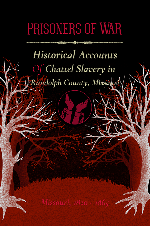 Cover of the book Prisoners of War, featuring white and red leafless trees and a broken-shackle symbol, with the subtitle “Historical Accounts of Chattel Slavery in Randolph County, Missouri – Missouri, 1820–1865.”