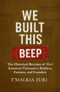 Front cover of We Built This Beep by T’Malkia Zuri, a documented historical work on Black American builders, visionaries, farmers, and founders.